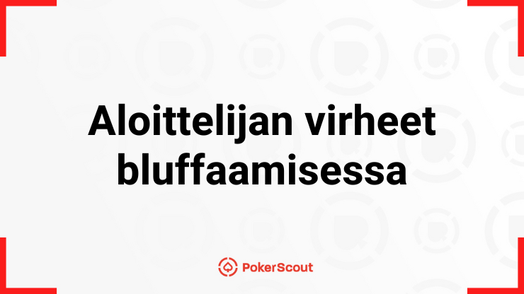 aloittelijan virheet bluffaamisessa voivat tulla kalliiksi